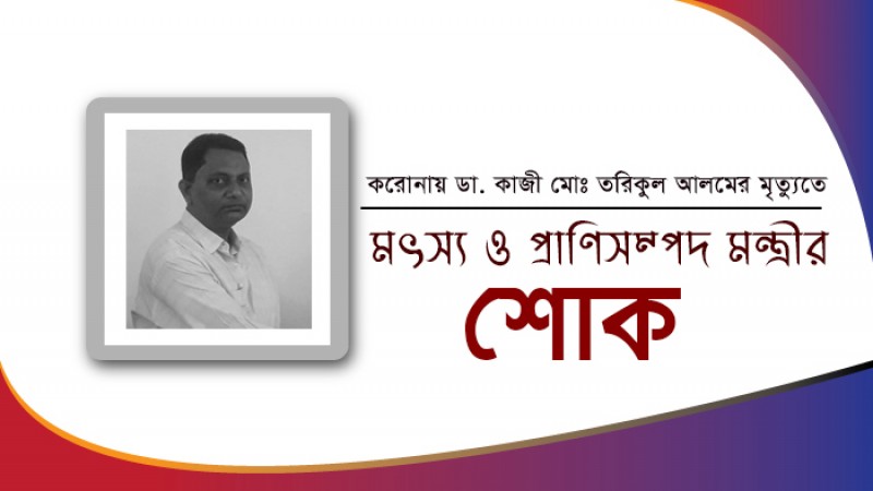 করোনায় ডা. তরিকুল আলমের মৃত্যুতে মৎস্য ও প্রাণিসম্পদ মন্ত্রীর শোক